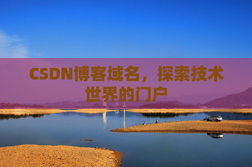 CSDN博客域名,探索技术世界的门户 CSDN博客域名,探索技术世界的门户